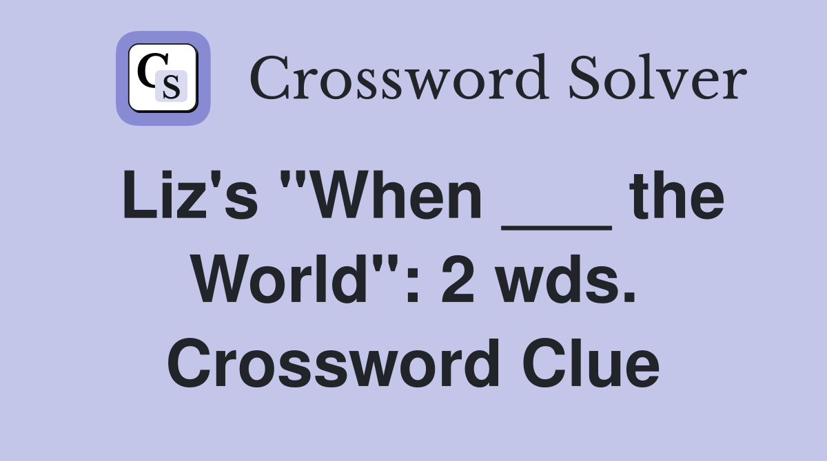 Liz's "When ___ the World": 2 wds. Crossword Clue
