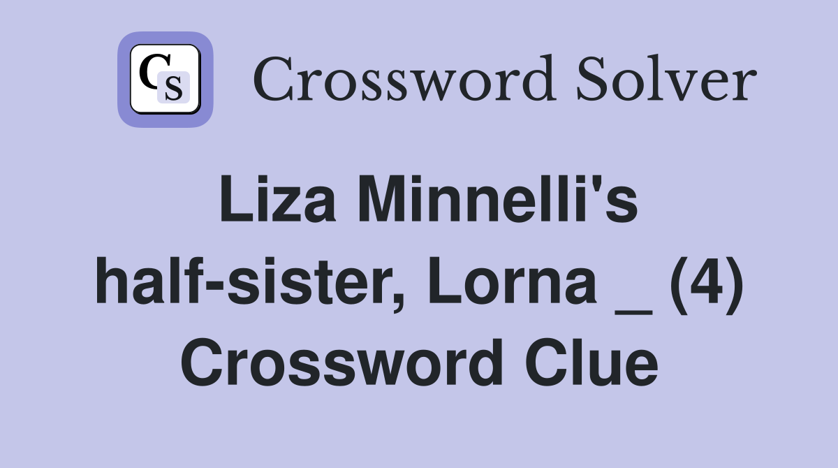 Liza Minnelli's half-sister, Lorna _ (4) Crossword Clue