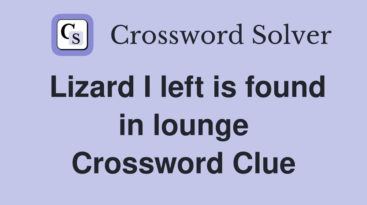 Lizard I left is found in lounge Crossword Clue