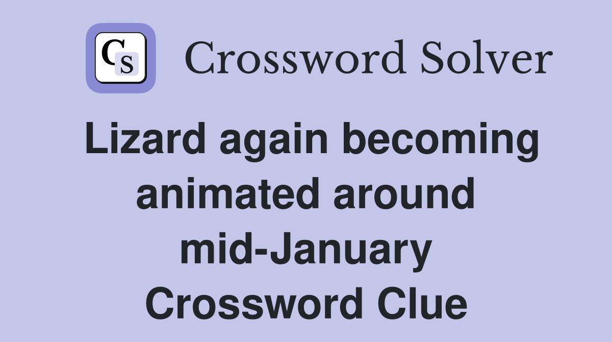 Lizard again becoming animated around mid-January Crossword Clue