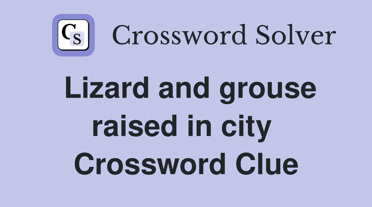 Lizard and grouse raised in city  Crossword Clue