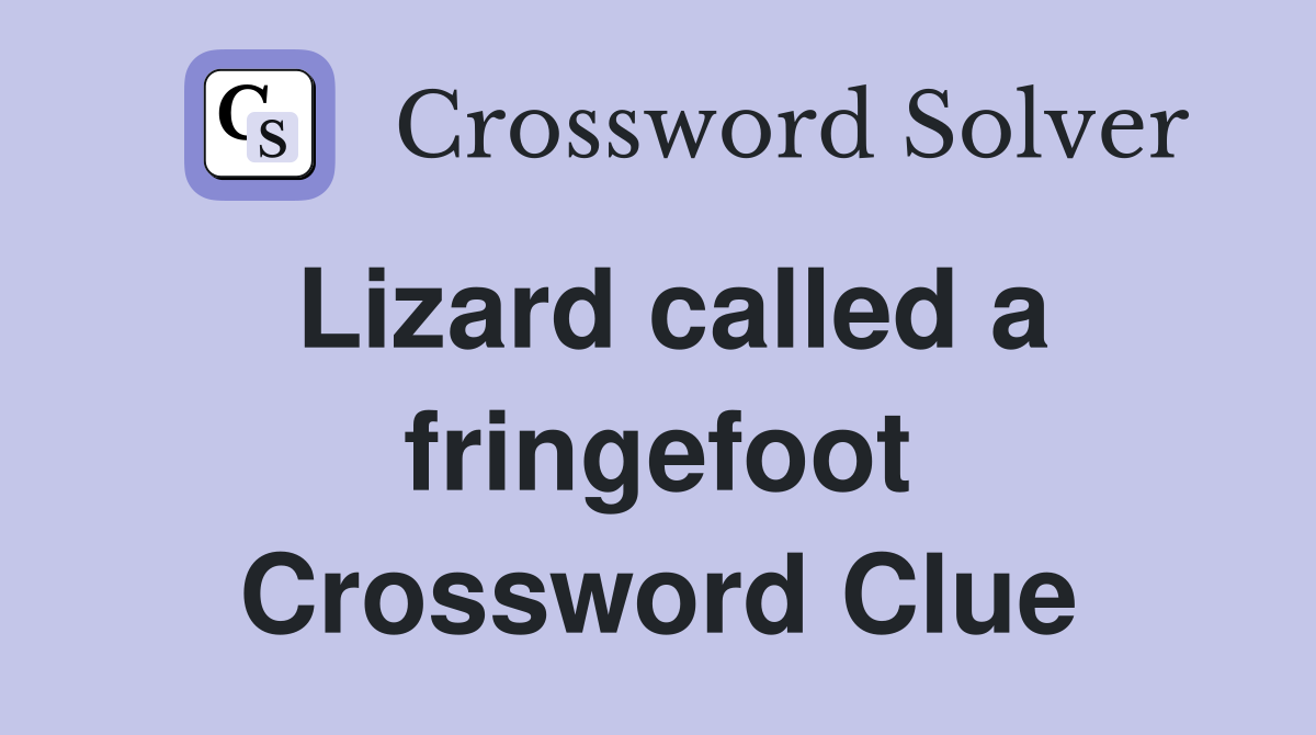 Lizard called a fringefoot Crossword Clue