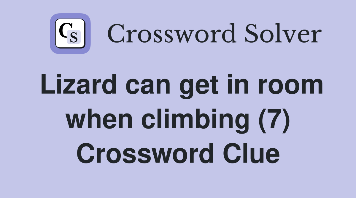 Lizard can get in room when climbing (7) Crossword Clue