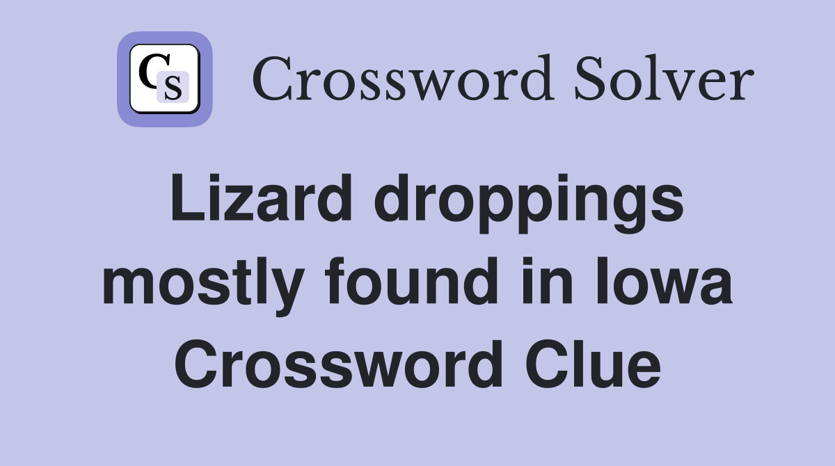 Lizard droppings mostly found in Iowa Crossword Clue