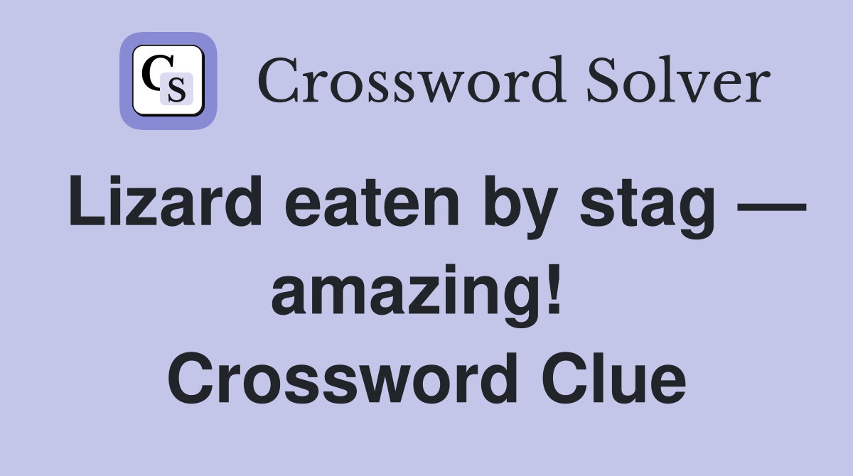 Lizard eaten by stag — amazing!  Crossword Clue