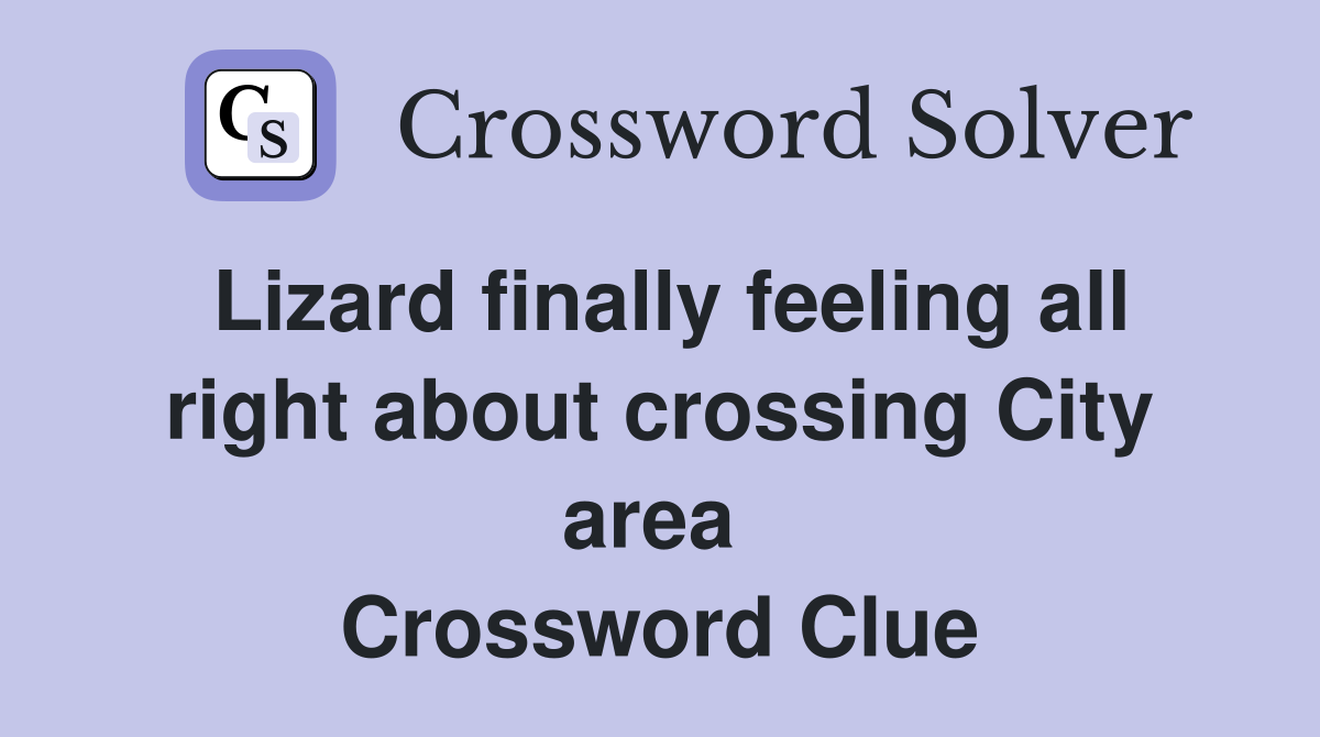 Lizard finally feeling all right about crossing City area  Crossword Clue