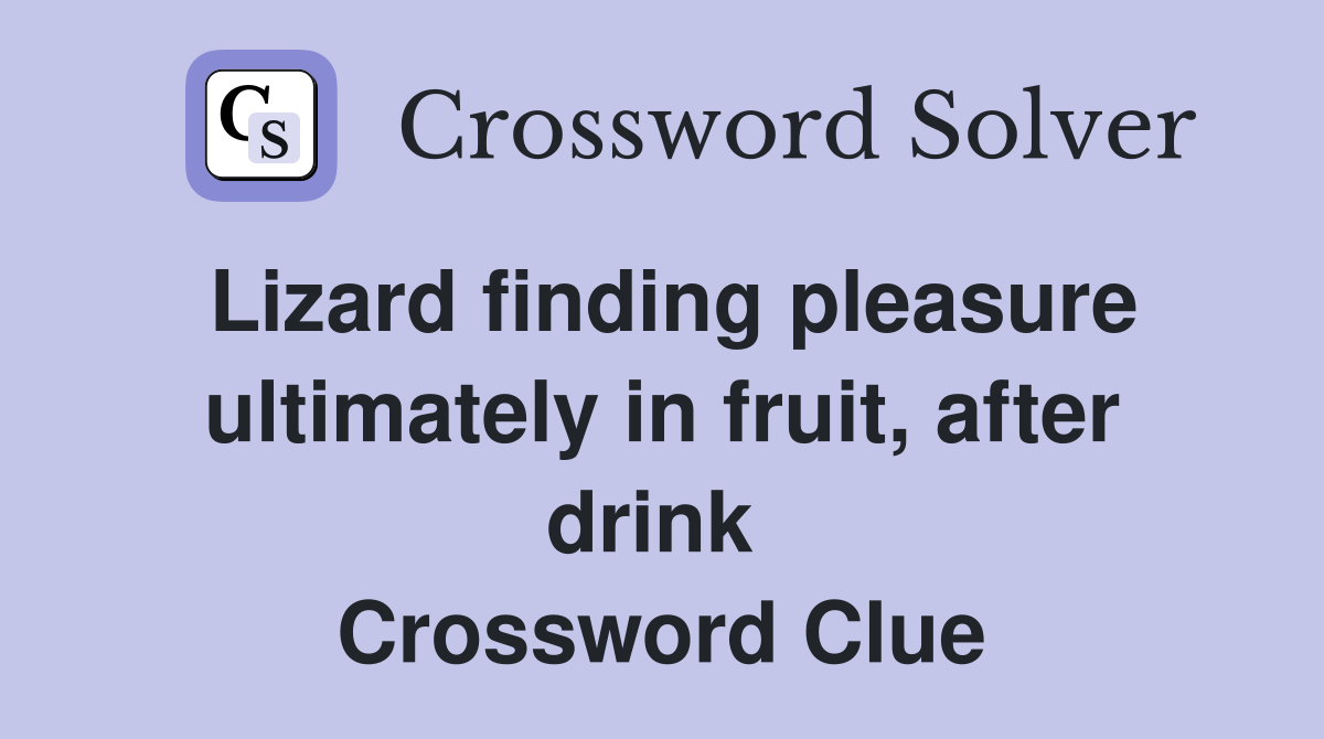 Lizard finding pleasure ultimately in fruit, after drink  Crossword Clue