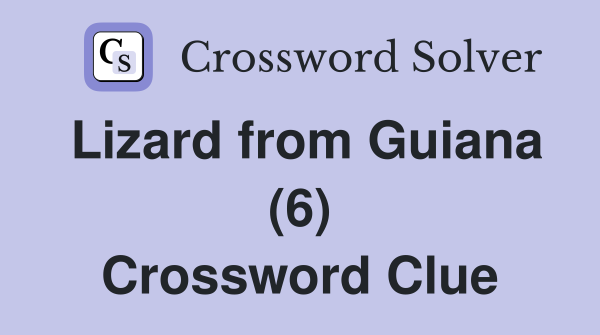 Lizard from Guiana (6) Crossword Clue