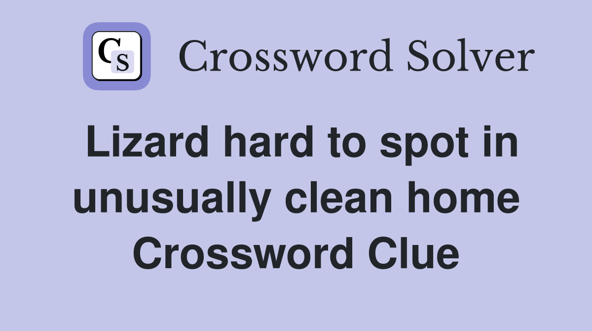 Lizard hard to spot in unusually clean home Crossword Clue