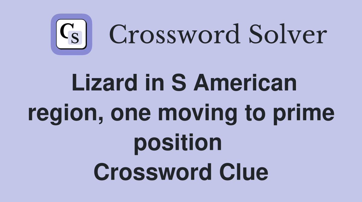 Lizard in S American region, one moving to prime position  Crossword Clue