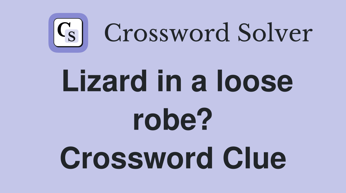 Lizard in a loose robe? Crossword Clue