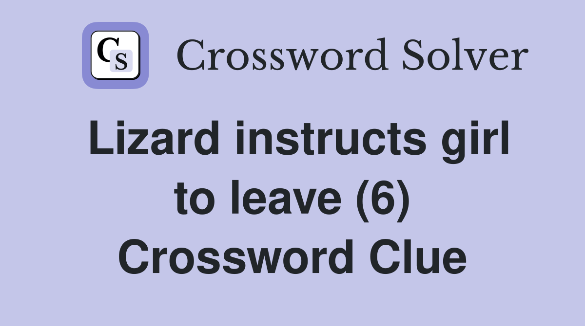 Lizard instructs girl to leave (6) Crossword Clue