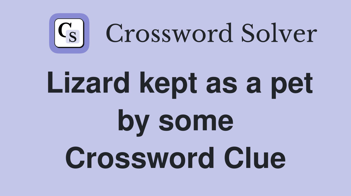 Lizard kept as a pet by some Crossword Clue