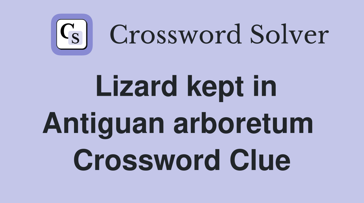 Lizard kept in Antiguan arboretum  Crossword Clue