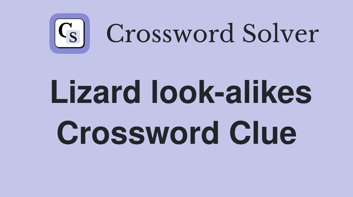 Lizard look-alikes Crossword Clue