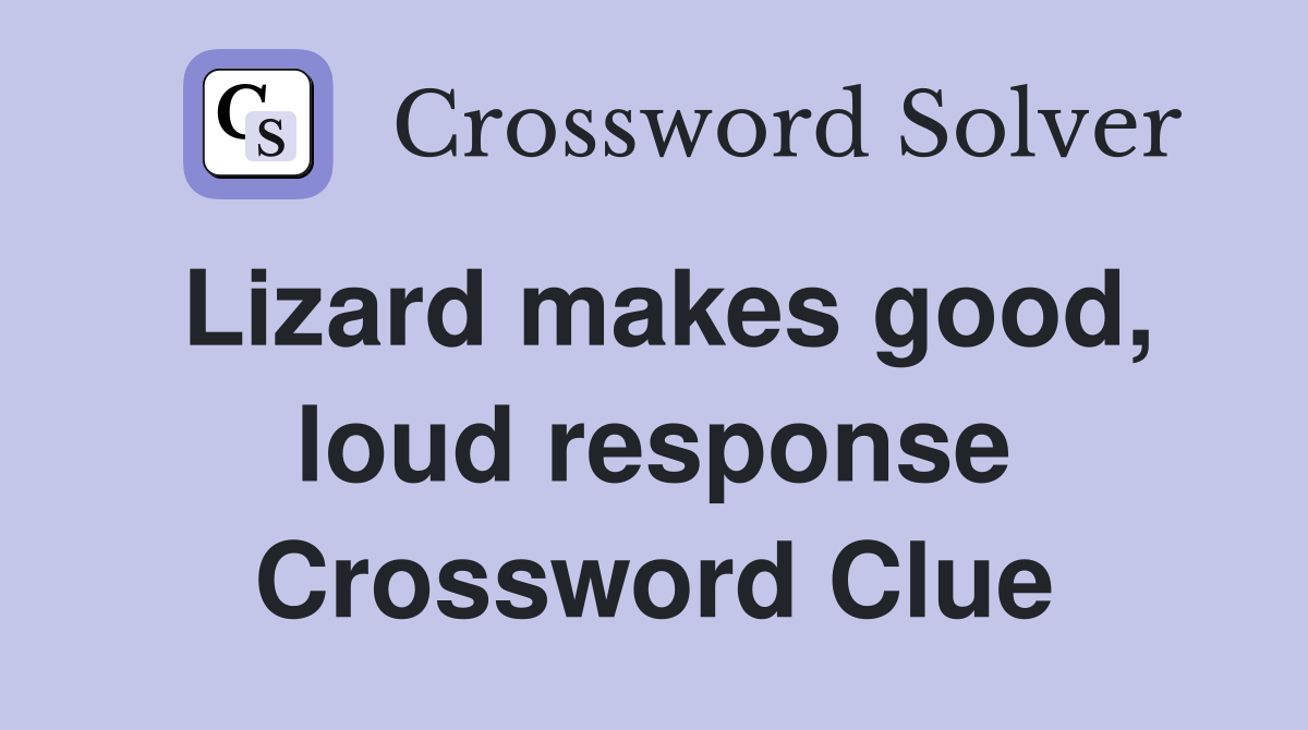 Lizard makes good, loud response Crossword Clue