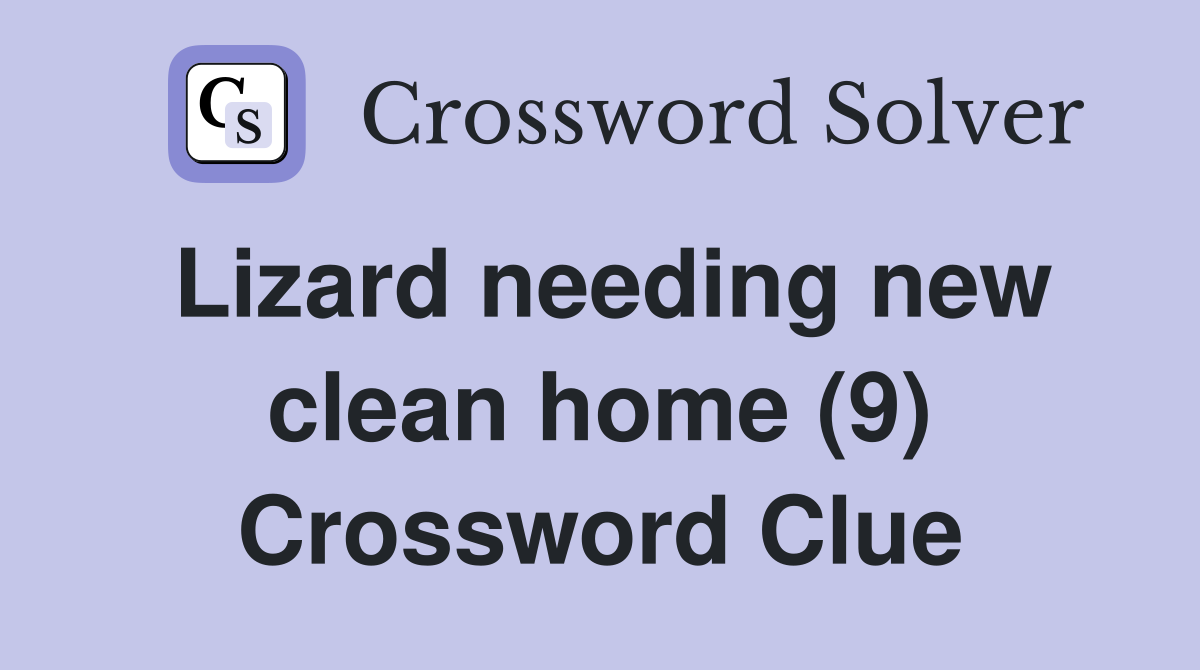 Lizard needing new clean home (9) Crossword Clue