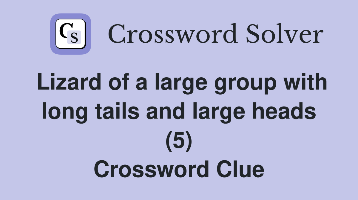 Lizard of a large group with long tails and large heads (5) Crossword Clue