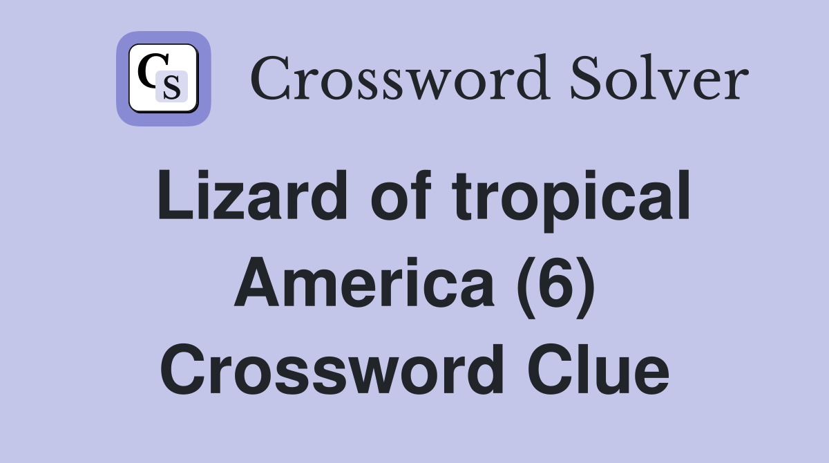 Lizard of tropical America (6) Crossword Clue