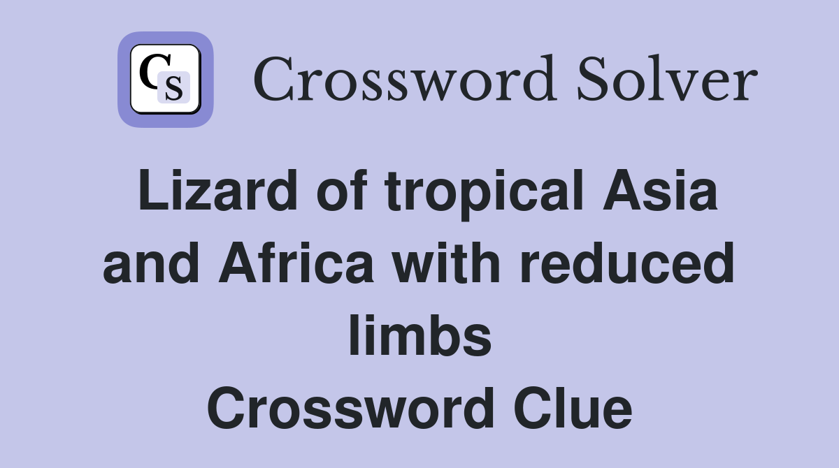 Lizard of tropical Asia and Africa with reduced limbs Crossword Clue