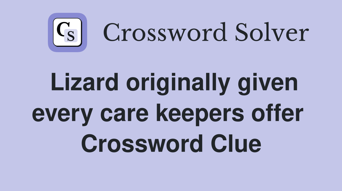 Lizard originally given every care keepers offer  Crossword Clue