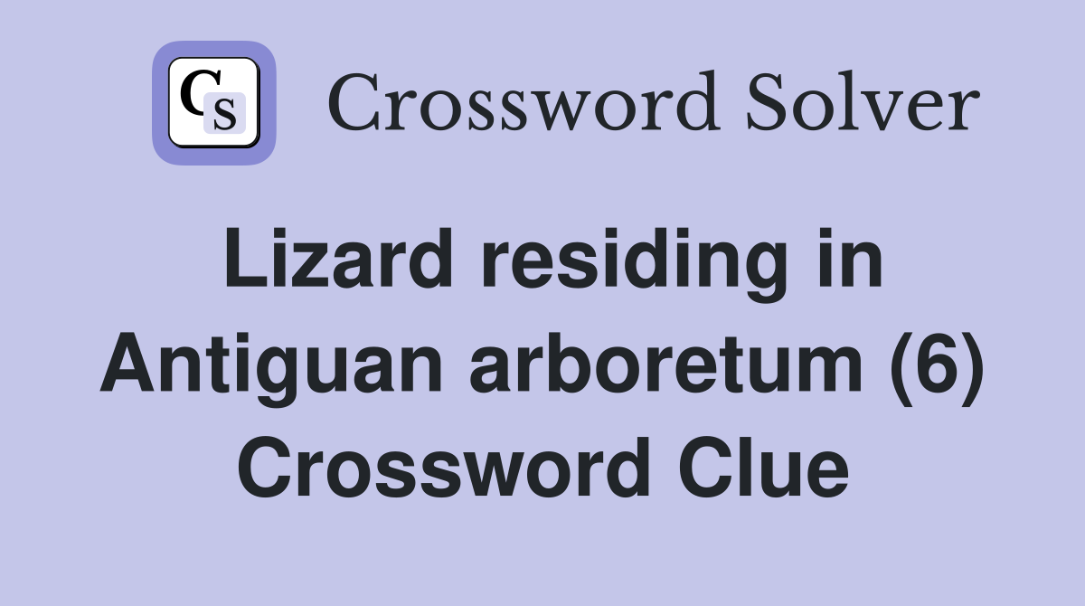 Lizard residing in Antiguan arboretum (6) Crossword Clue