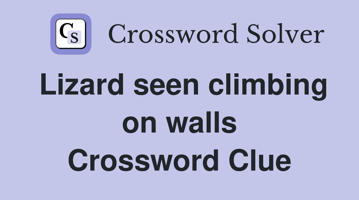 Lizard seen climbing on walls Crossword Clue
