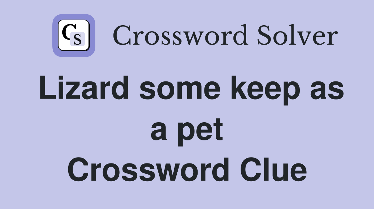 Lizard some keep as a pet Crossword Clue