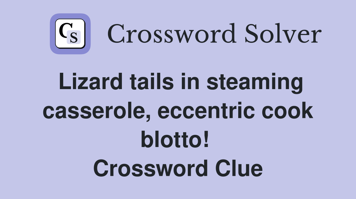 Lizard tails in steaming casserole, eccentric cook blotto!  Crossword Clue