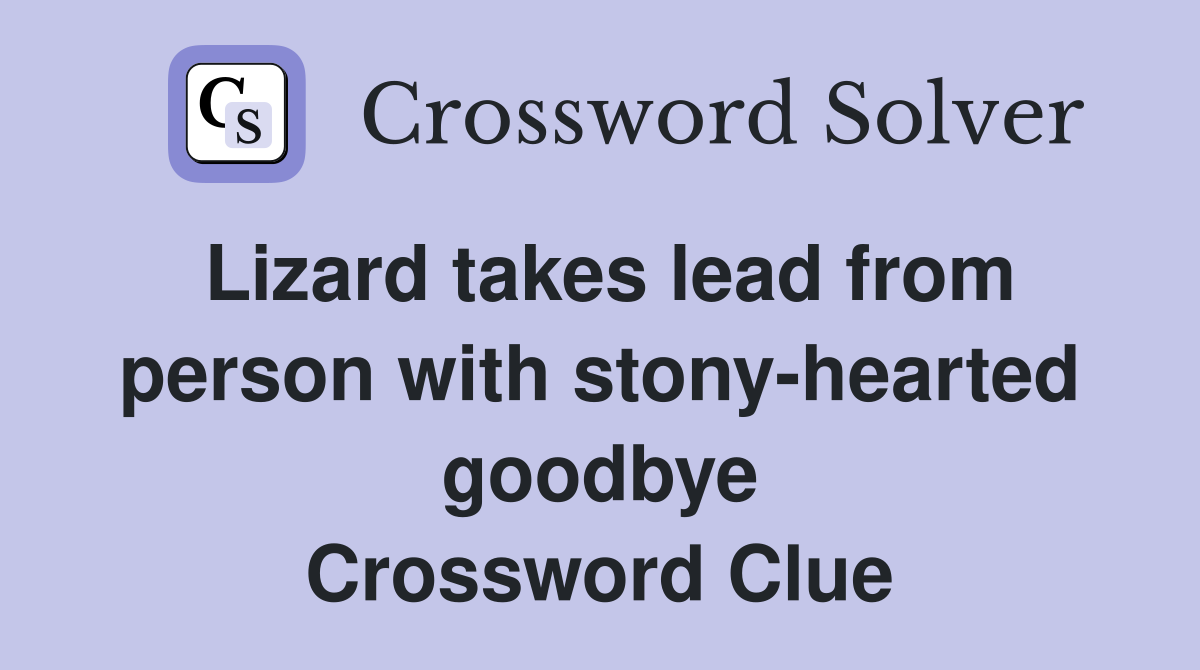 Lizard takes lead from person with stony-hearted goodbye Crossword Clue