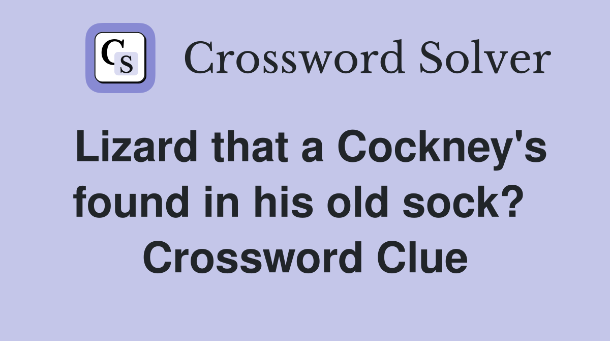 Lizard that a Cockney's found in his old sock?  Crossword Clue