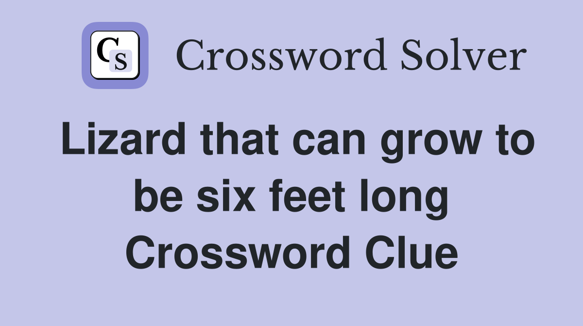 Lizard that can grow to be six feet long Crossword Clue