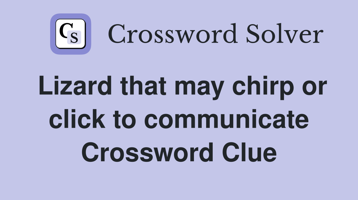 Lizard that may chirp or click to communicate Crossword Clue