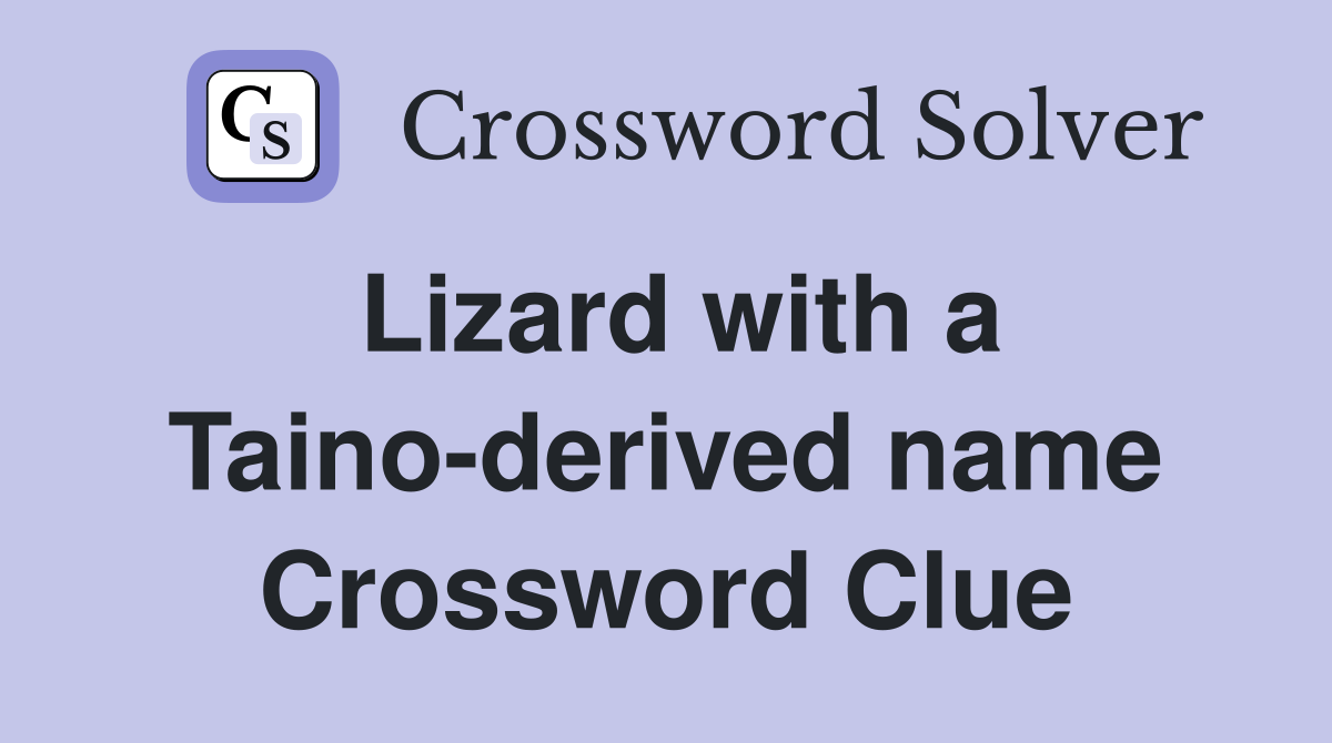 Lizard with a Taino-derived name Crossword Clue