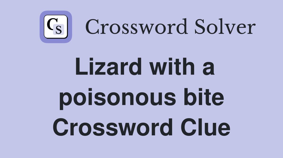 Lizard with a poisonous bite Crossword Clue