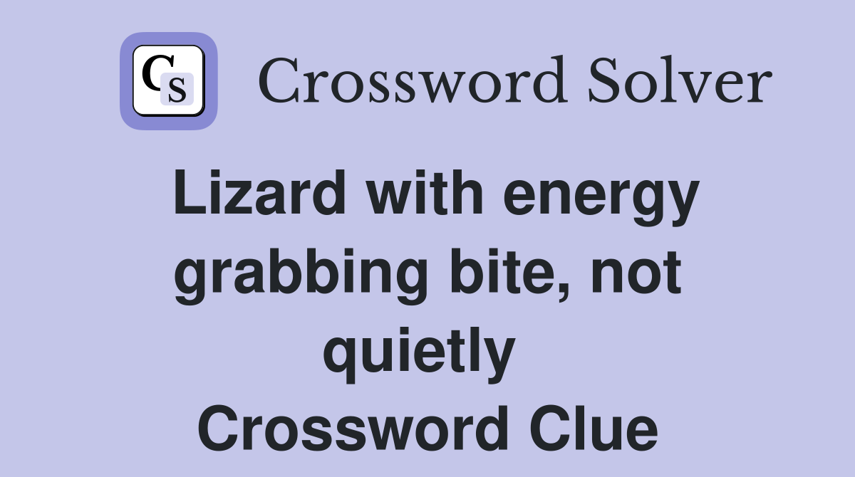 Lizard with energy grabbing bite, not quietly  Crossword Clue