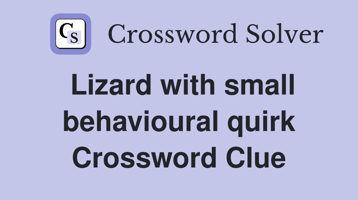 Lizard with small behavioural quirk Crossword Clue