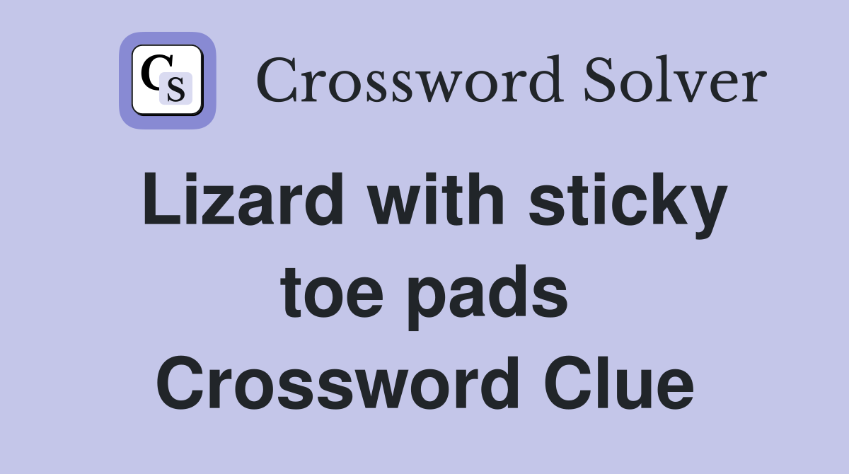 Lizard with sticky toe pads Crossword Clue