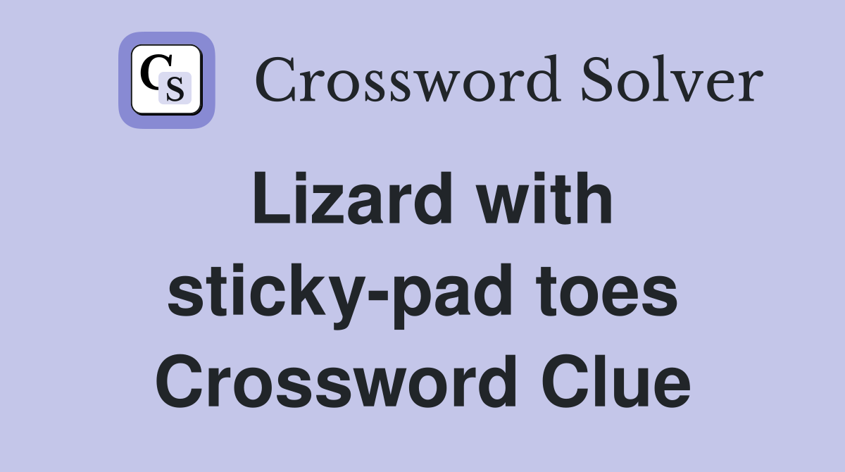 Lizard with sticky-pad toes Crossword Clue