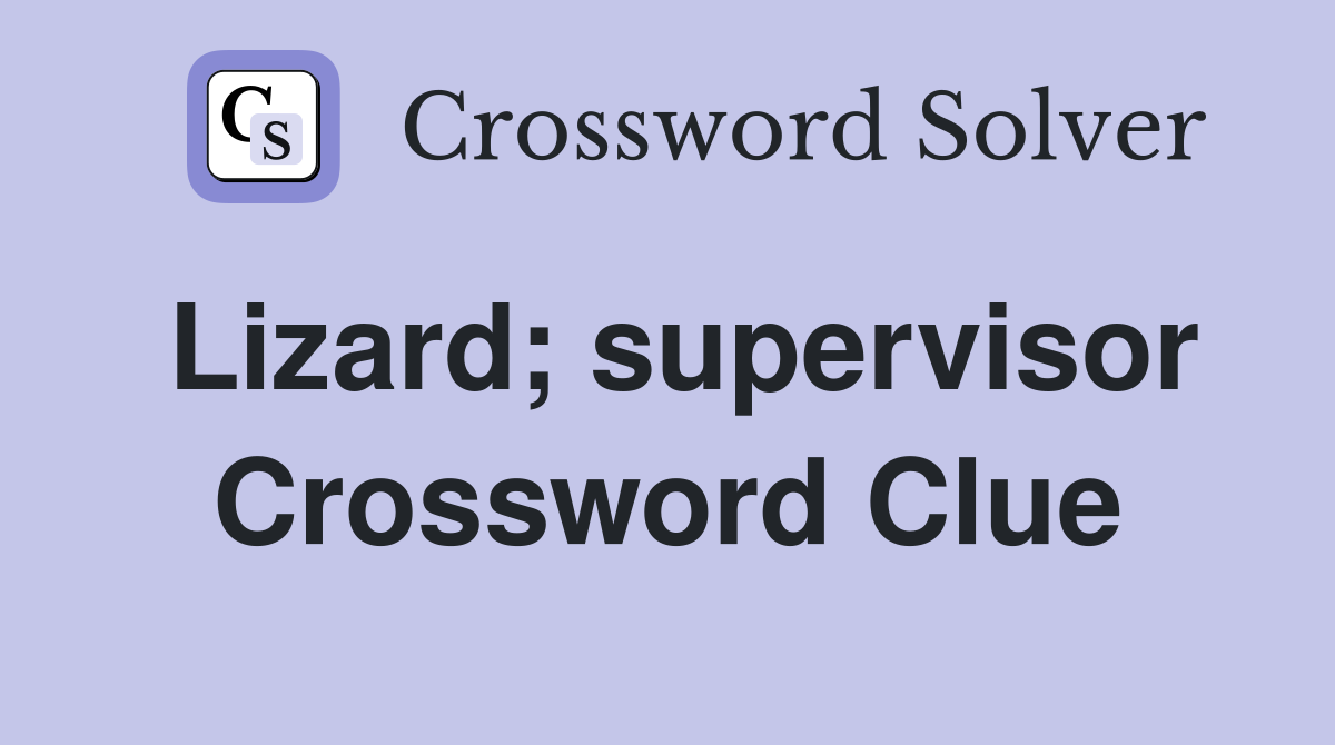 Lizard; supervisor Crossword Clue