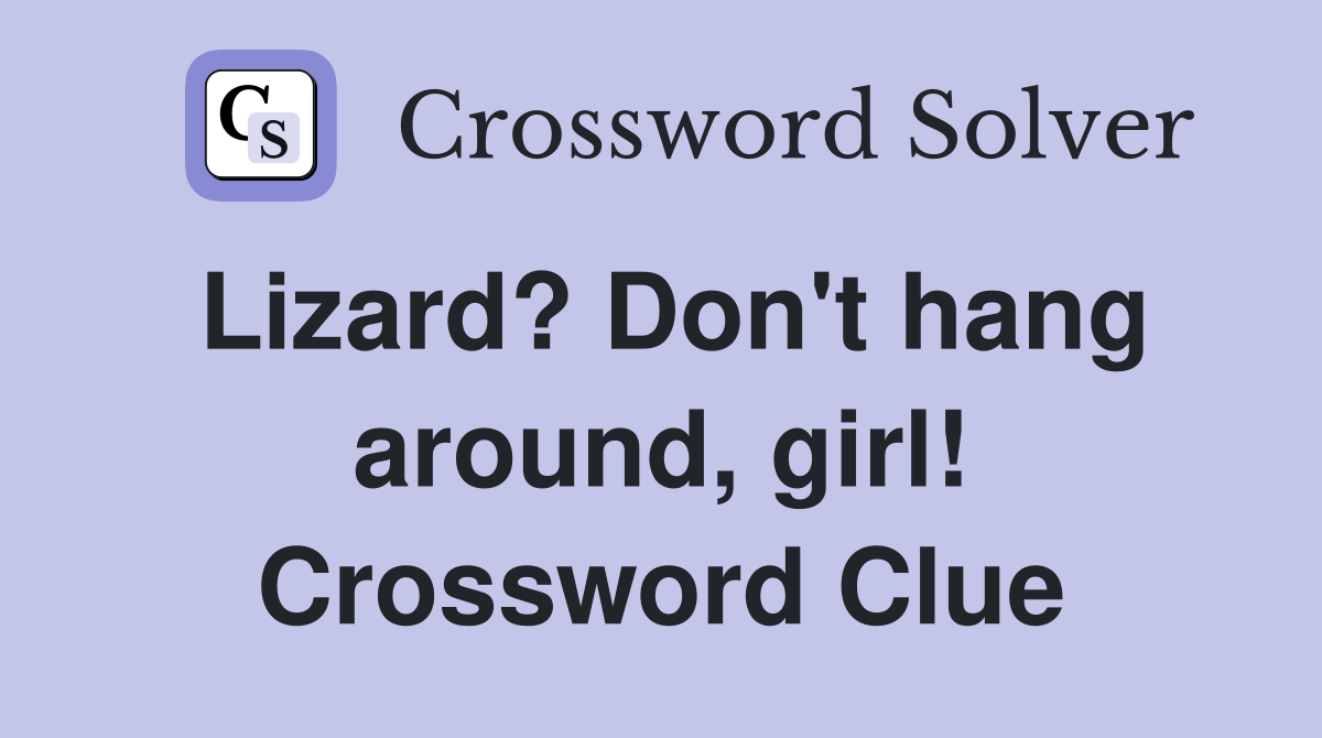 Lizard? Don't hang around, girl! Crossword Clue
