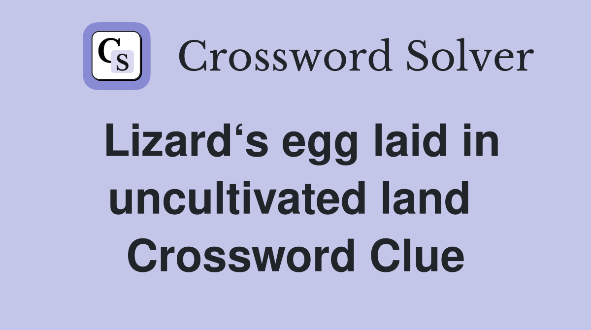 Lizard‘s egg laid in uncultivated land  Crossword Clue