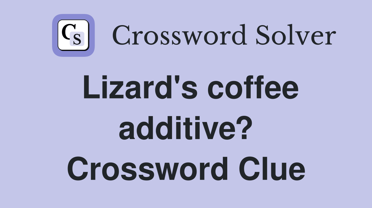 Lizard's coffee additive? Crossword Clue