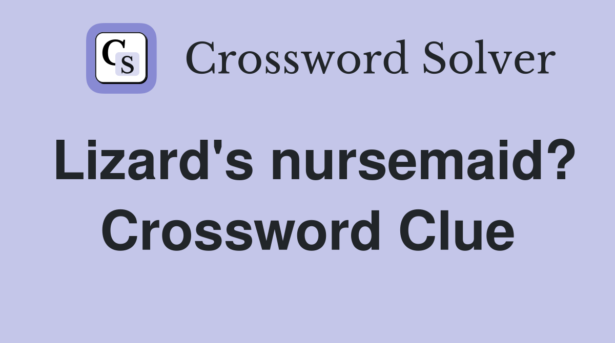 Lizard's nursemaid? Crossword Clue