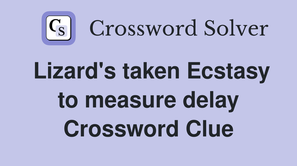 Lizard's taken Ecstasy to measure delay Crossword Clue