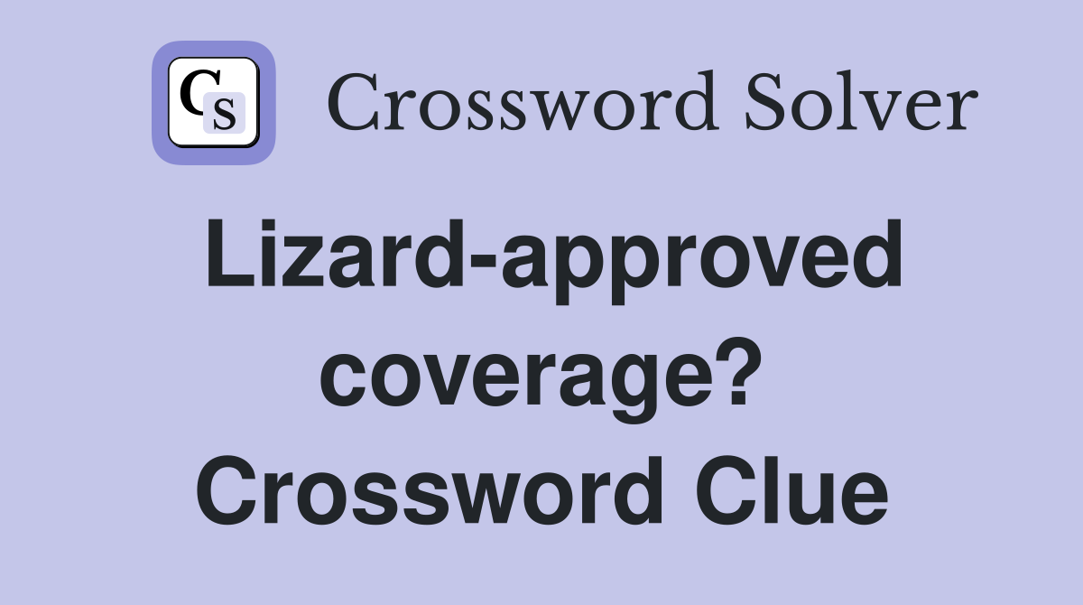 Lizard-approved coverage? Crossword Clue