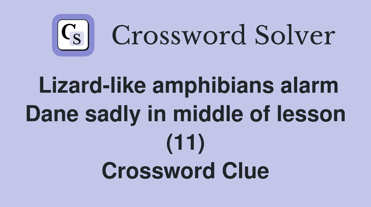 Lizard-like amphibians alarm Dane sadly in middle of lesson (11) Crossword Clue