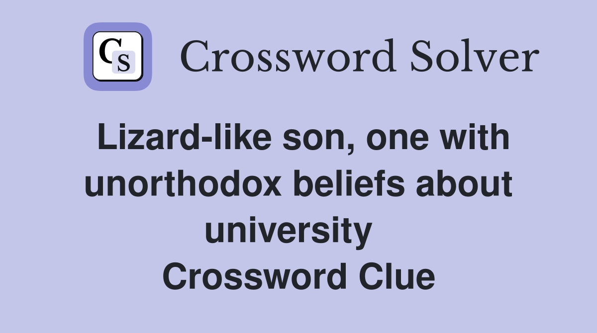 Lizard-like son, one with unorthodox beliefs about university   Crossword Clue