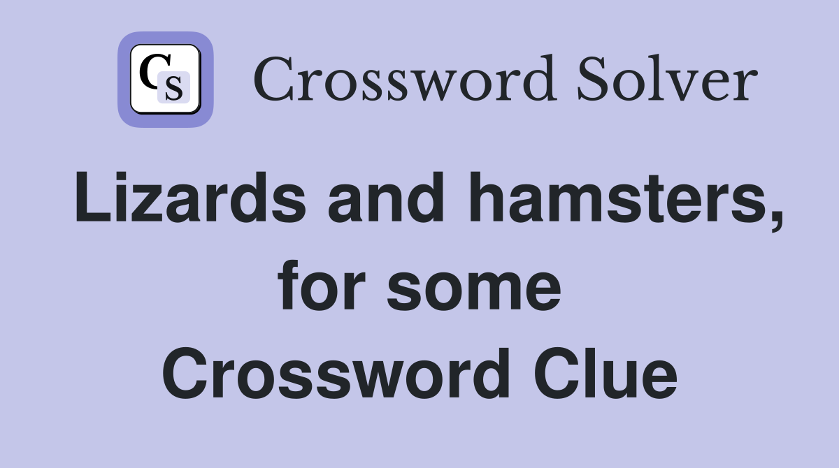 Lizards and hamsters, for some Crossword Clue