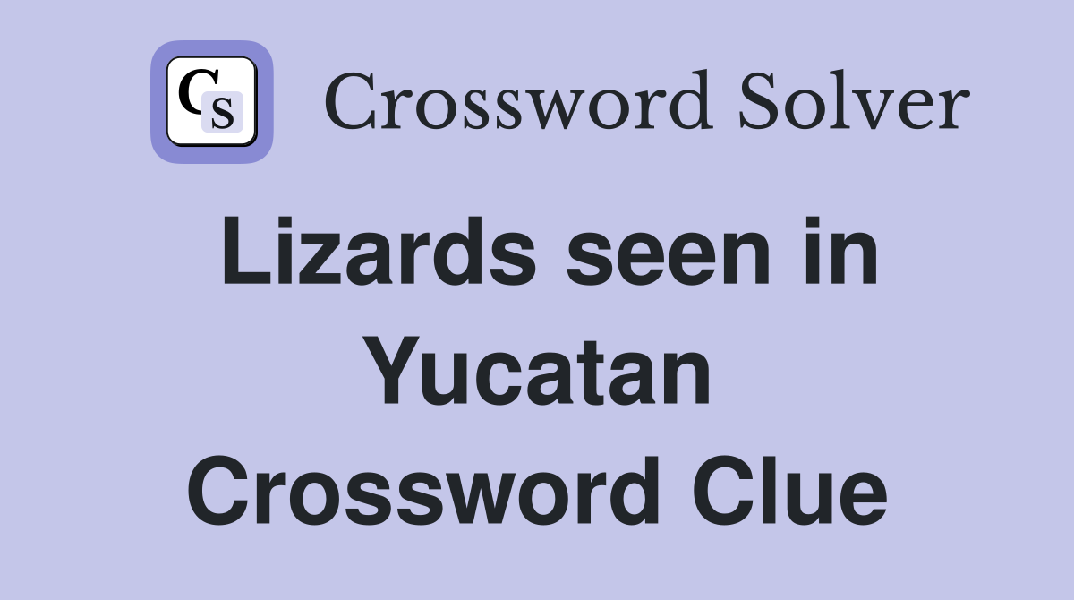 Lizards seen in Yucatan Crossword Clue